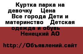 Куртка парка на девочку  › Цена ­ 700 - Все города Дети и материнство » Детская одежда и обувь   . Ненецкий АО